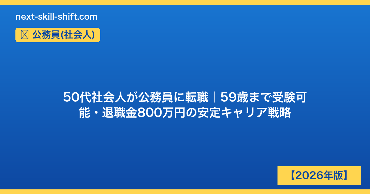 公務員(社会人)：50代社会人が公務員に転職｜59歳まで受験可能・退職金800万円の安定キャリア戦略