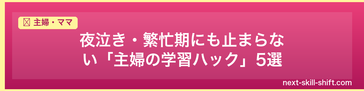 主婦・ママ:夜泣き・繁忙期にも止まらない「主婦の学習ハック」5選