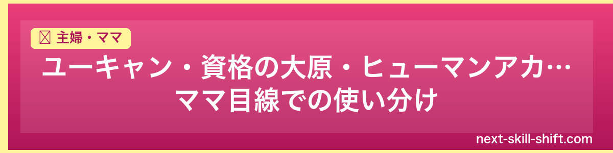 主婦・ママ:ユーキャン・資格の大原・ヒューマンアカデミー|ママ目線での使い分け