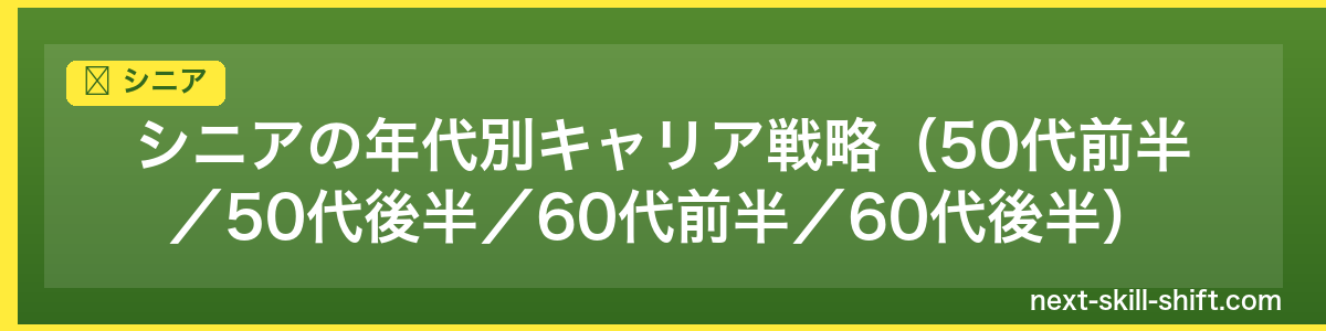 シニア:シニアの年代別キャリア戦略(50代前半/50代後半/60代前半/60代後半)