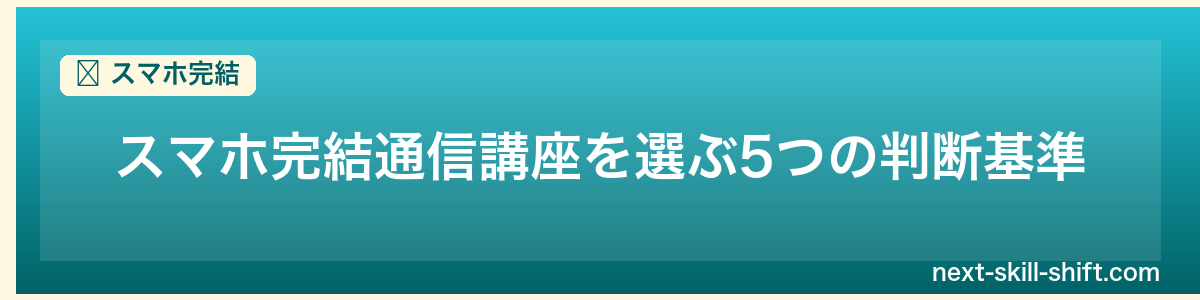 スマホ完結:スマホ完結通信講座を選ぶ5つの判断基準