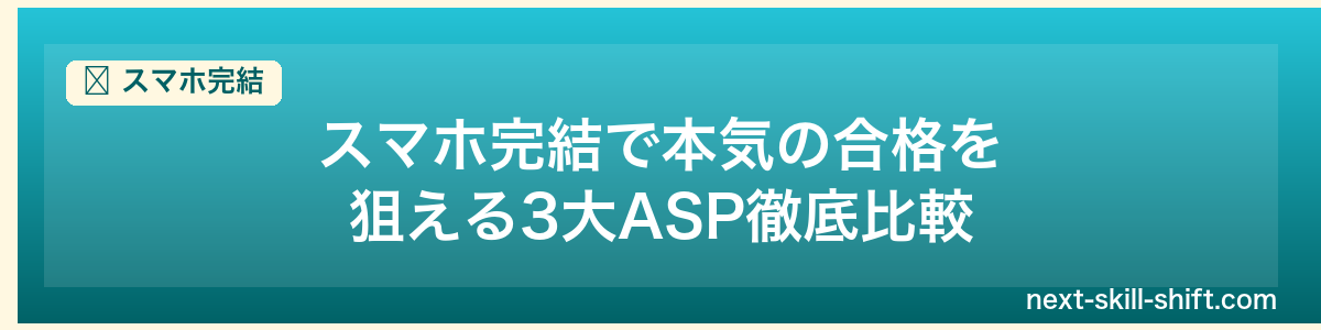 スマホ完結:スマホ完結で本気の合格を狙える3大ASP徹底比較