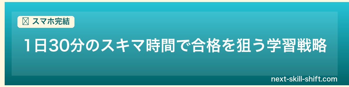 スマホ完結:1日30分のスキマ時間で合格を狙う学習戦略