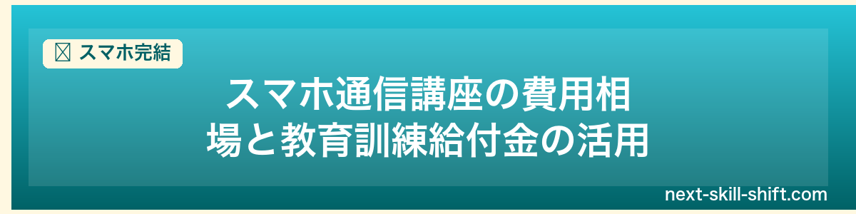 スマホ完結:スマホ通信講座の費用相場と教育訓練給付金の活用