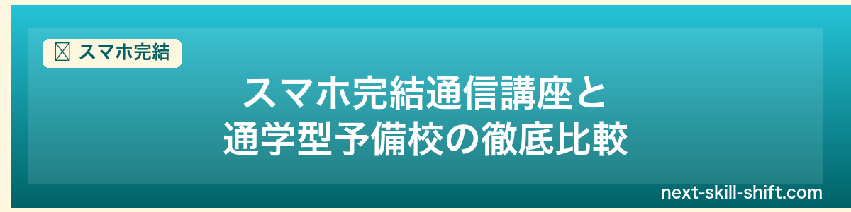 スマホ完結:スマホ完結通信講座と通学型予備校の徹底比較