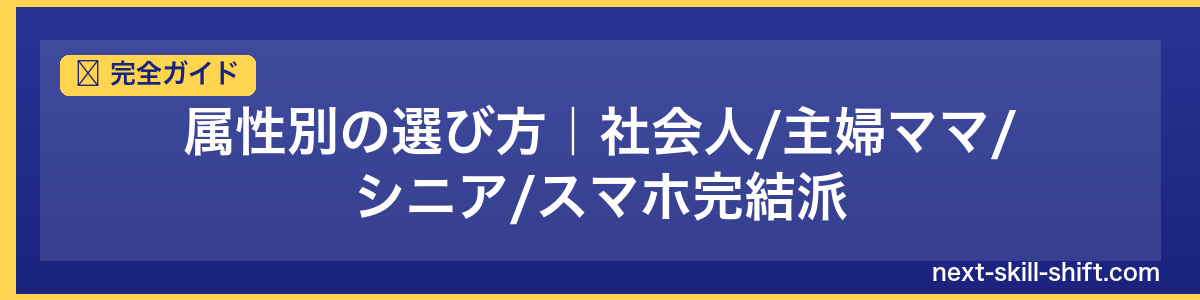 完全ガイド：属性別の選び方｜社会人/主婦ママ/シニア/スマホ完結派