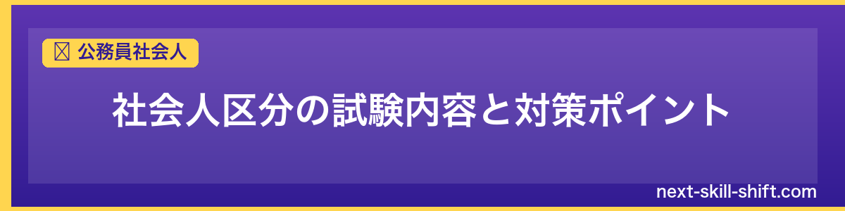 公務員社会人：社会人区分の試験内容と対策ポイント