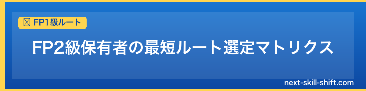 FP1級ルート：FP2級保有者の最短ルート選定マトリクス