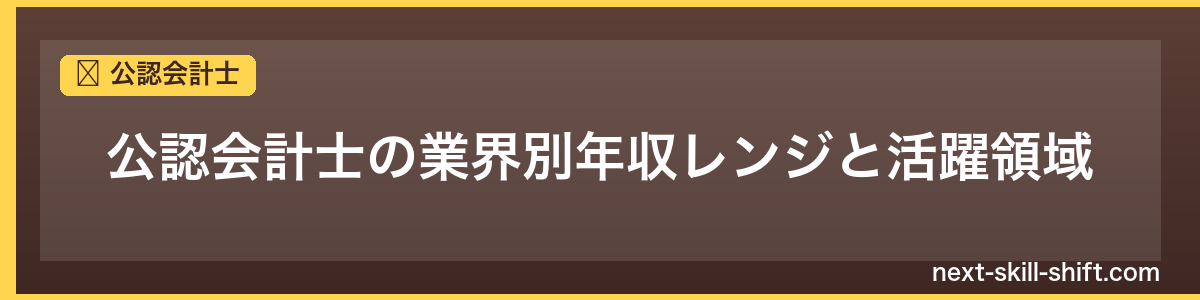 公認会計士：公認会計士の業界別年収レンジと活躍領域