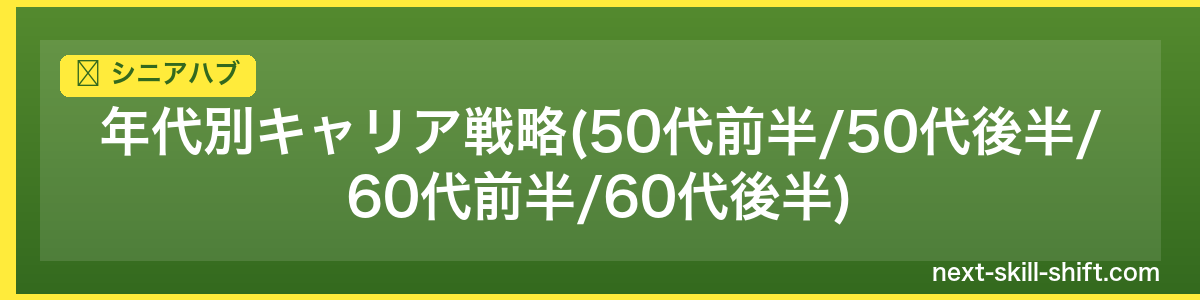 シニアハブ：年代別キャリア戦略(50代前半/50代後半/60代前半/60代後半)